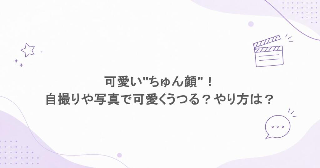 可愛い"ちゅん顔"！自撮りや写真で可愛くうつる？やり方は？