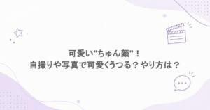 可愛い"ちゅん顔"！自撮りや写真で可愛くうつる？やり方は？