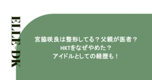 宮脇咲良は整形してる？父親が医者？HKTをなぜやめた？アイドルとしての経歴も！