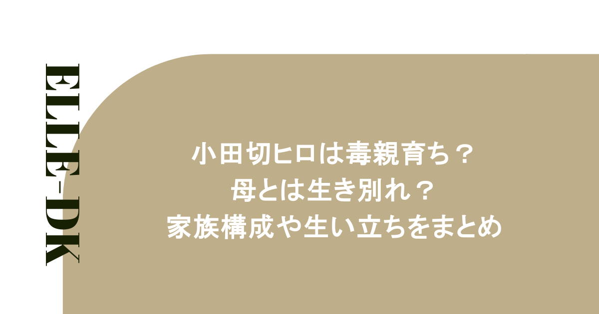 小田切ヒロは毒親育ち?母とは生き別れ?家族構成や生い立ちをまとめ