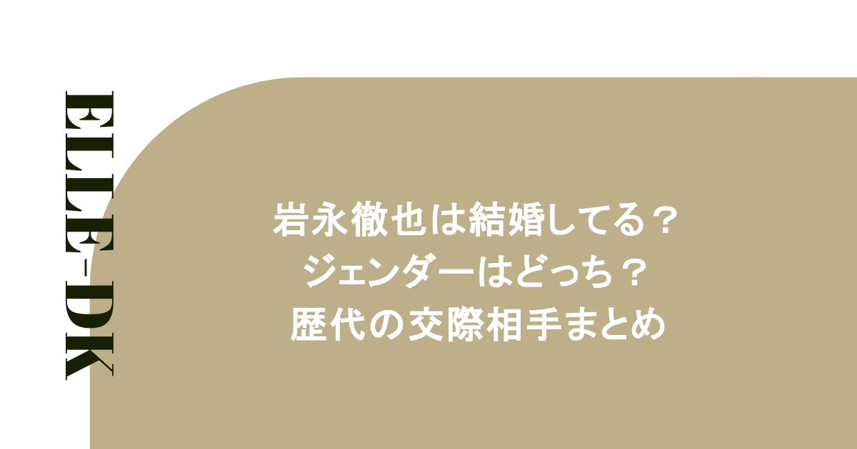 岩永徹也は結婚してる?ジェンダーはどっち?歴代の交際相手まとめ