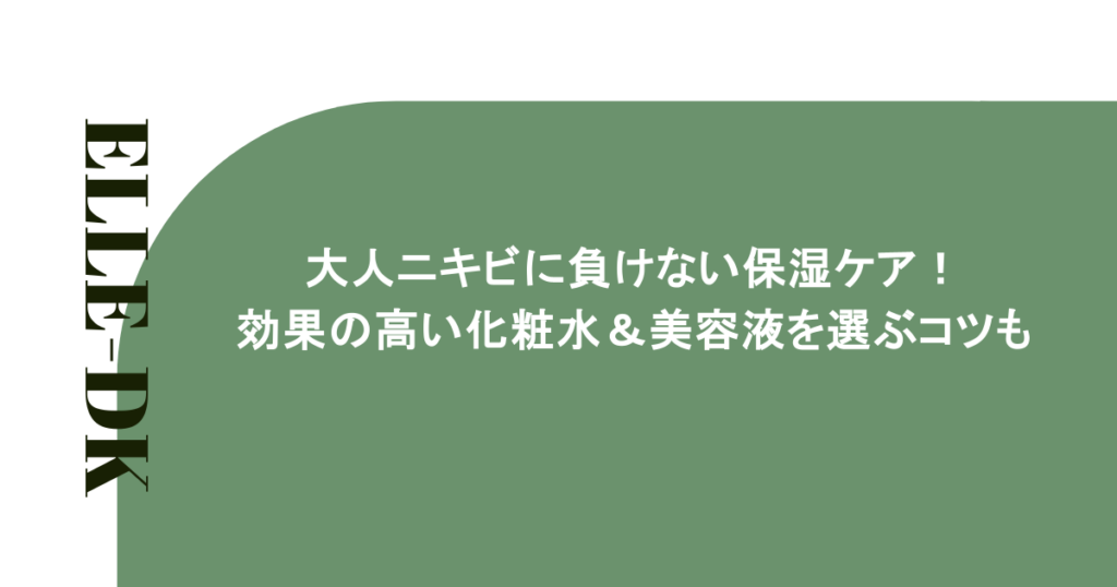 大人ニキビに負けない保湿ケア！効果の高い化粧水＆美容液を選ぶコツも