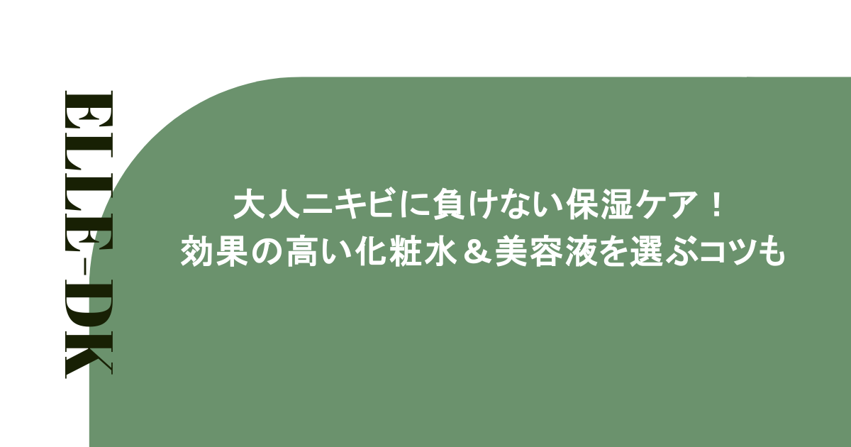 大人ニキビに負けない保湿ケア！効果の高い化粧水＆美容液を選ぶコツも