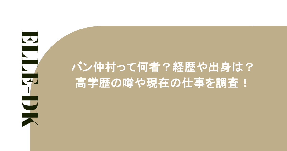 バン仲村って何者？経歴や出身は？高学歴の噂や現在の仕事を調査！