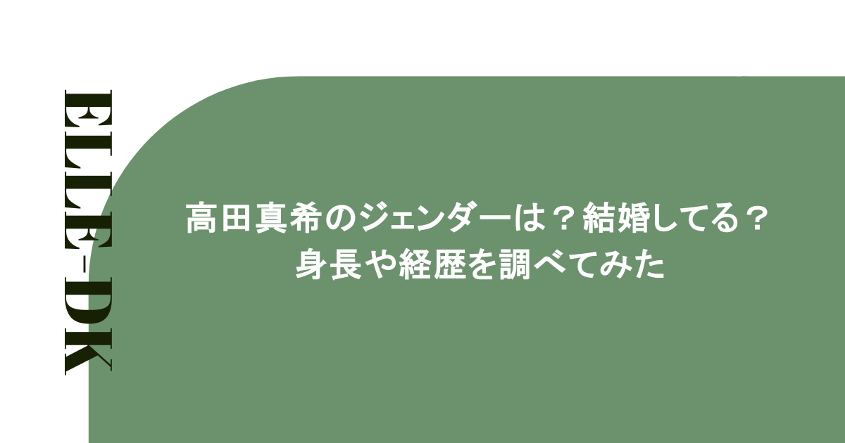 高田真希のジェンダーは？結婚してる？身長や経歴を調べてみた